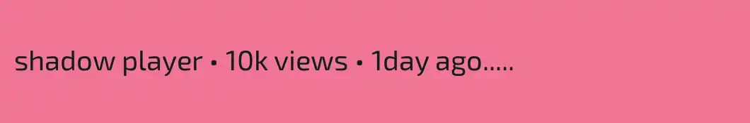 shadow player • 10k views • 1day ago.....